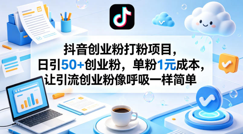 抖音创业粉打粉项目，日引50+创业粉，单粉1元成本，让引流创业粉像呼吸一样简单-福源网创资源站