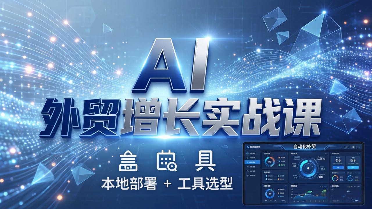 AI 外贸增长实战课：本地部署 + 工具选型，一站式搭建可落地自动化外贸系统-福源网创资源站