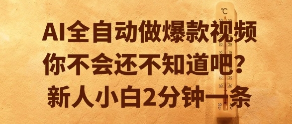 AI全自动做爆款视频，你不会还不知道吧？新人小白2分钟一条【揭秘】-福源网创资源站