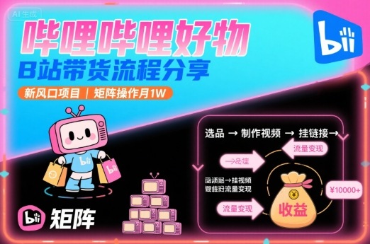 哔哩哔哩好物，B站带货流程分享，新风口项目，矩阵操作月1W-福源网创资源站