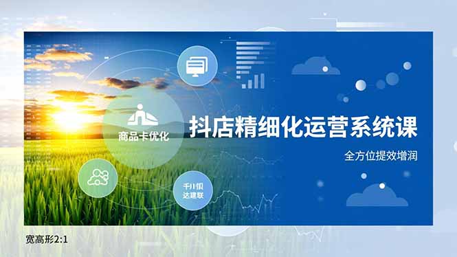 抖店精细化运营系统课，商品卡优化、达人建联、千川投放，全方位提效增润-福源网创资源站