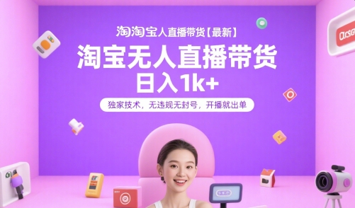 淘宝无人直播带货【最新】,日入1k+,独家技术,无违规无封号,开播就出单【揭秘】-福源网创资源站