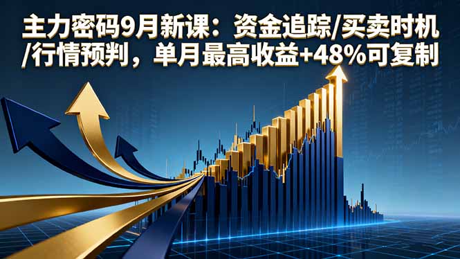 主力密码9月新课：资金追踪/买卖时机/行情预判，单月最高收益+48%可复制-福源网创资源站