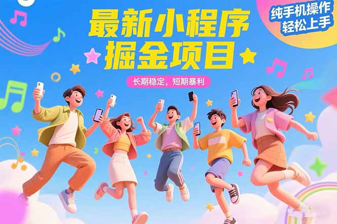 最新小程序掘金项目 长期稳定 短期暴利 纯手机操作 轻松上手！！！-福源网创资源站