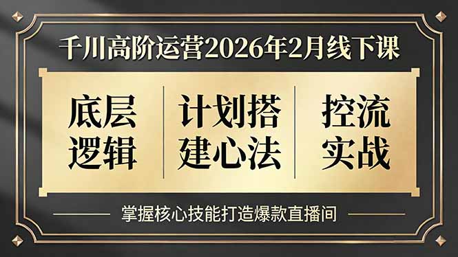 千川高阶运营2026年2月线下课，底层逻辑、计划搭建心法、控流实战，掌握核心技能打造爆款直播间-福源网创资源站