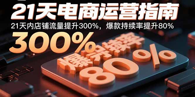 21天电商运营指南：21天内店铺流量提升300%，爆款持续率提升80%-福源网创资源站