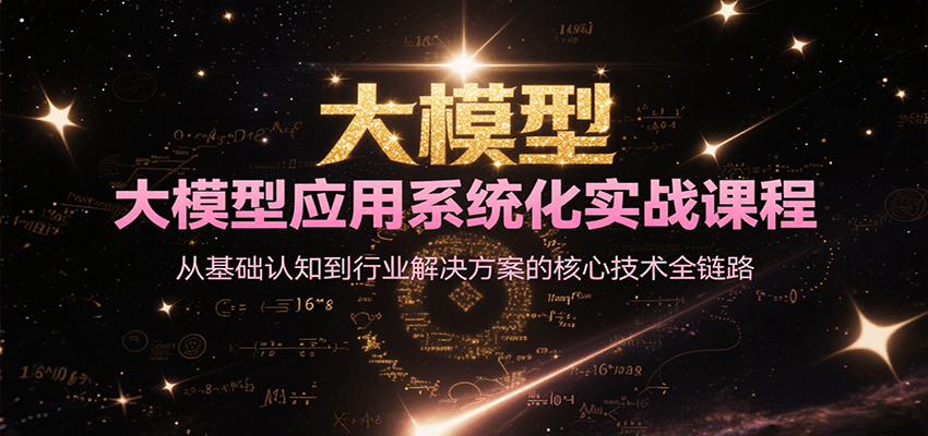 大模型应用系统化实战课程，从基础认知到行业解决方案的核心技术全链路-福源网创资源站