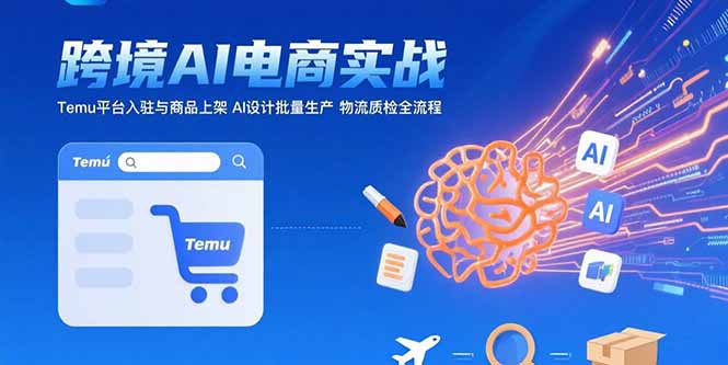 AI+跨境电商实战：Temu平台入驻与商品上架 AI设计批量生产 物流质检全流程-福源网创资源站