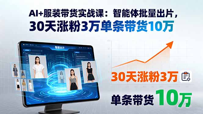 AI+服装带货实战课：智能体批量出片，30天涨粉3万单条带货10万-福源网创资源站