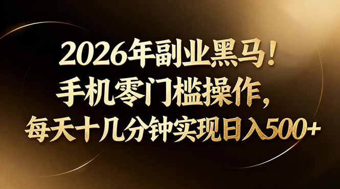 2026年副业黑马！手机零门槛操作，每天十几分钟实现日入500+-福源网创资源站