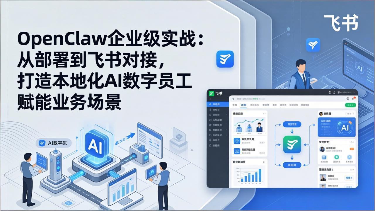 OpenClaw企业级实战：从部署到飞书对接，打造本地化AI数字员工赋能业务场景-福源网创资源站