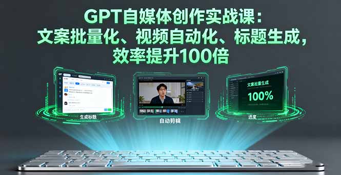 GPT自媒体创作实战课：文案批量化、视频自动化、标题生成，效率提升100倍-福源网创资源站