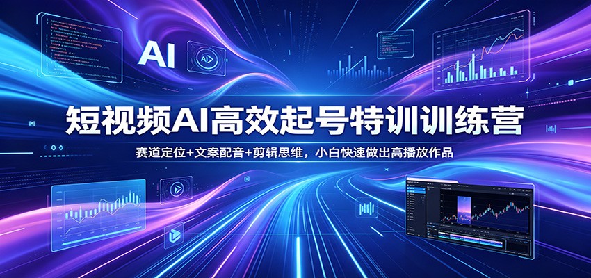 短视频AI高效起号特训训练营：赛道定位+文案配音+剪辑思维，小白快速做出高播放作品-福源网创资源站