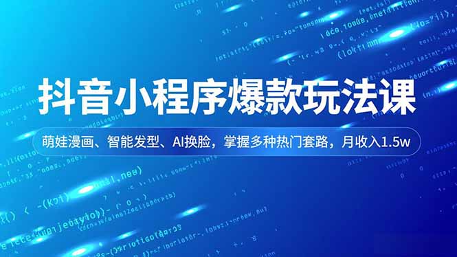抖音小程序爆款玩法课，萌娃漫画、智能发型、AI换脸，掌握多种热门套路，月收入1.5w-福源网创资源站