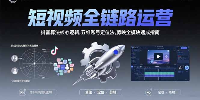 短视频全链路运营：抖音算法核心逻辑,五维账号定位法,剪映全模块速成指南-福源网创资源站