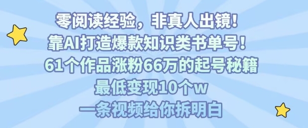 靠AI打造爆款知识类书单号，61个作品涨粉66w的起号秘籍，最低变现10个w，一条视频给你拆明白-福源网创资源站