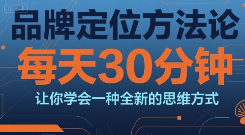 品牌定位方法论，每天30钟分让你学会一种全新的思维方式-福源网创资源站