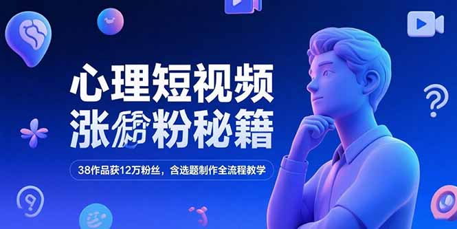 心理短视频涨粉秘籍，38作品获12万粉丝，含选题制作全流程教学-福源网创资源站