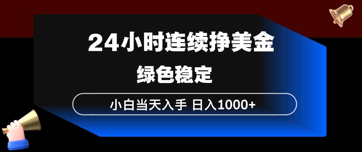 24小时连续断挣美金，小白当天上手，简单易操作，绿色稳定，日入1000+-福源网创资源站