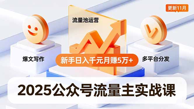 2025公众号流量主实战课，爆文写作、流量池运营、多平台分发，新手日入千元月赚5万+更新11月-福源网创资源站