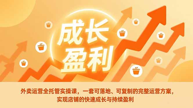 外卖运营全托管实操课，一套可落地、可复制的完整运营方案，实现店铺的快速成长与持续盈利-福源网创资源站
