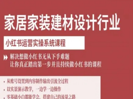 家居家装建材设计行业小红书运营实操系统课程，解决想做小红书无从下手难题让你真正踏出第一步-福源网创资源站
