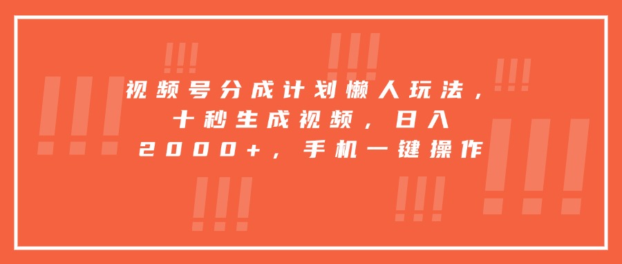 视频号分成计划懒人玩法，十秒生成视频，日入2000+，手机一键操作-福源网创资源站