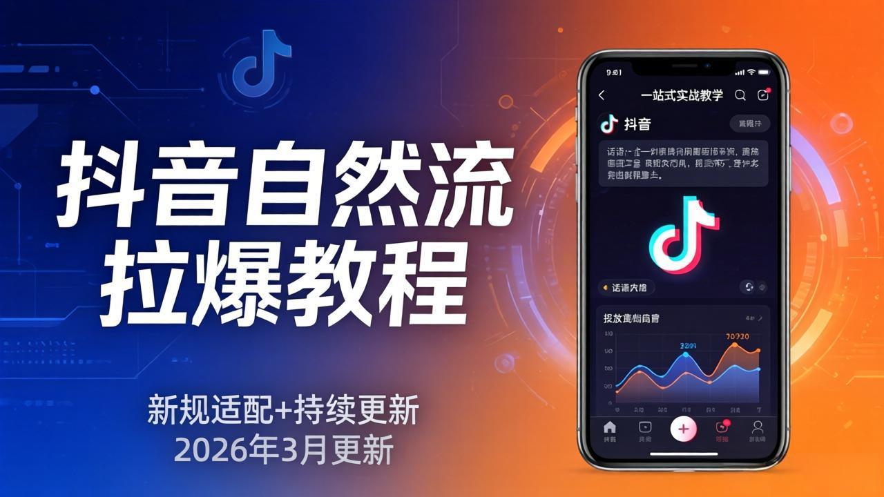 抖音自然流拉爆教程：新规适配+持续更新，话术+投放+起号一站式实战教学(更新26年3月-福源网创资源站