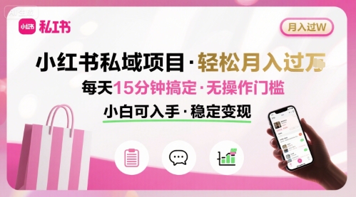 小红书私域项目 月入过W非常轻松 每天15分钟即可搞定，无任何操作门槛，小白可入手-福源网创资源站