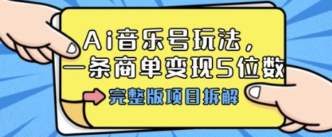 Ai音乐号玩法，多平台几十万粉，一条商单变现5位数，完整版项目拆解-福源网创资源站
