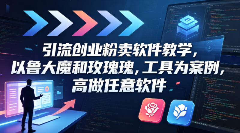 引流创业粉卖软件教学，以鲁大魔和玫瑰工具为案例，可做任意软件-福源网创资源站