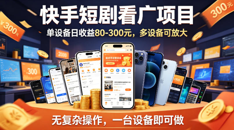 快手短剧看广告项目，没有复杂操作，一台设备每天能有80到300收益，设备多可放大-福源网创资源站