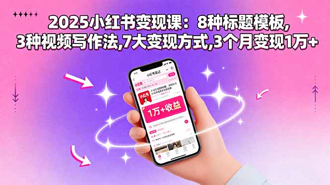 2025小红书变现课：8种标题模板,3种视频写作法,7大变现方式,3个月变现1万+-福源网创资源站