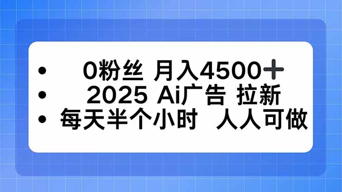 0粉丝 月入4500+，2025AI广告拉新，每天半个小时 人人可做-福源网创资源站