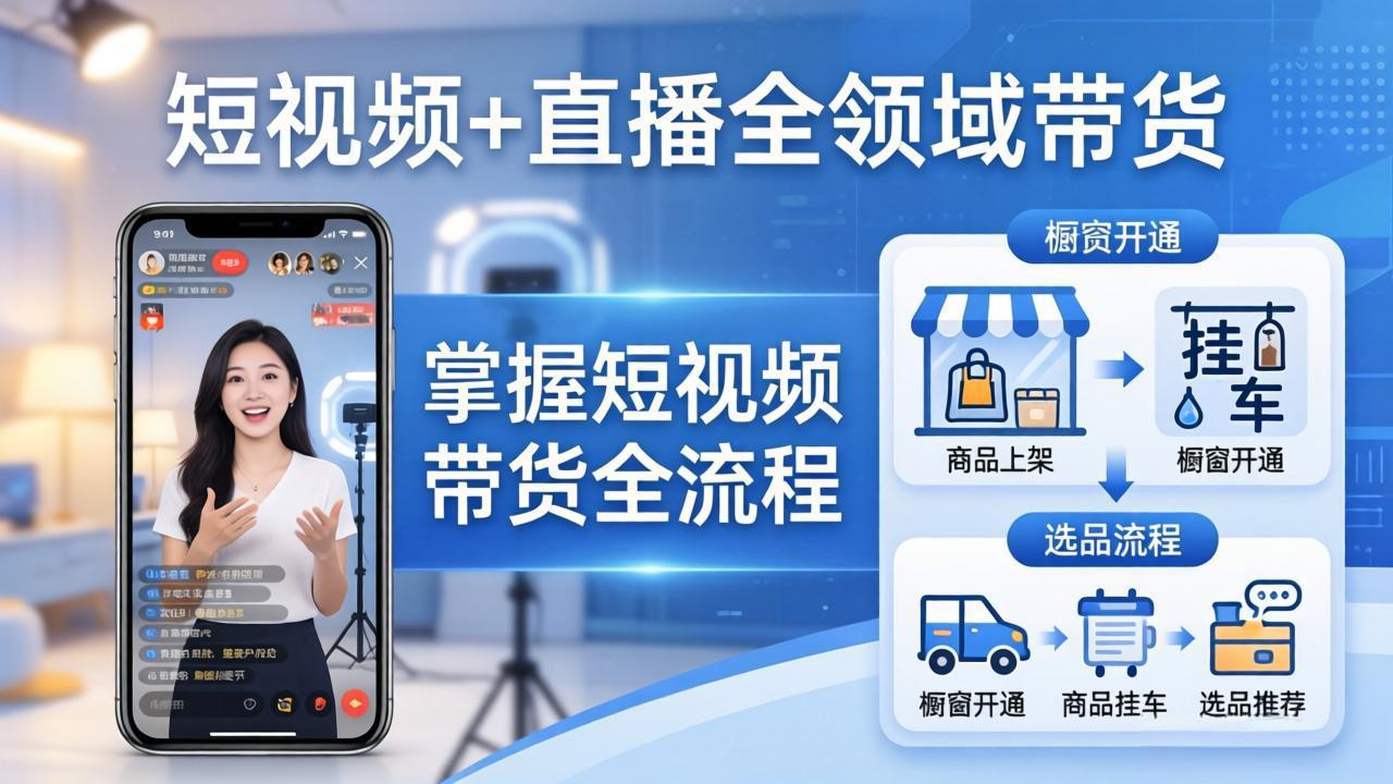 短视频+直播全领域带货：掌握橱窗开通、挂车、选品、爆款文案改编等短视频带货全流程-福源网创资源站