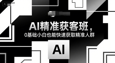 AI精准获客班，0基础小白也能快速获取精准人群-福源网创资源站