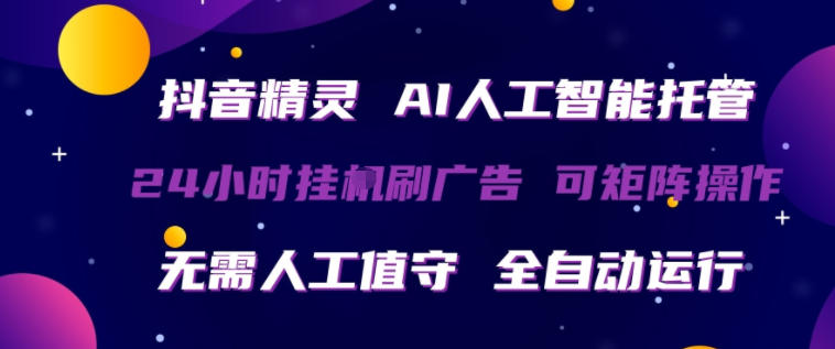 抖音精灵AI人工智能托管，24小时全自动刷广告，无需人工值守，可矩阵操作【揭秘】-福源网创资源站