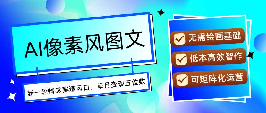 AI像素风图文超详细实操全过程，每天一小时轻松易上手，单月变现五位数-福源网创资源站