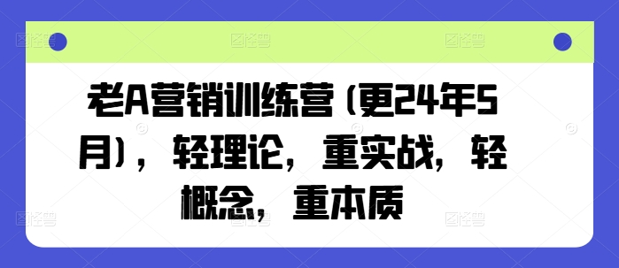 老A营销训练营(更25年10月)，轻理论，重实战，轻概念，重本质-福源网创资源站