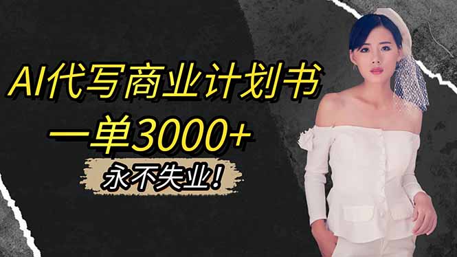 AI代写商业计划书，一单3000+，提供接单渠道，主打长期稳定，永不失业-福源网创资源站