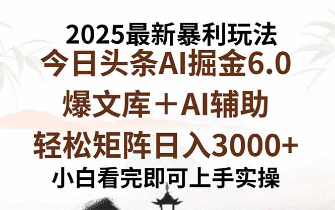 2025年今日头条最新暴利玩法6.0，一键生成爆款，轻松实现矩阵日入3000+-福源网创资源站