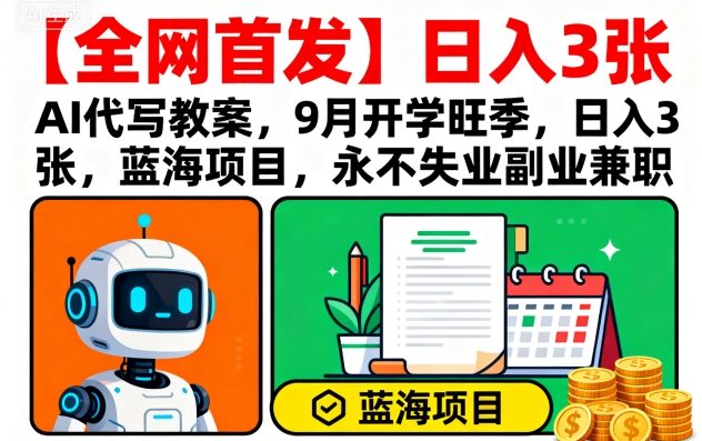 【全网首发】AI代写教案，9月开学旺季，日入3张，蓝海项目，永不失业副业兼职-福源网创资源站