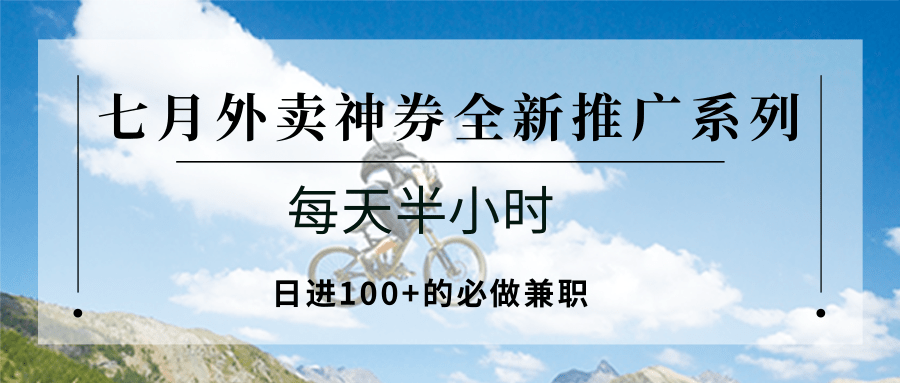 七月外卖神券全新推广系列；每天半小时，日进100+的必做兼职-福源网创资源站