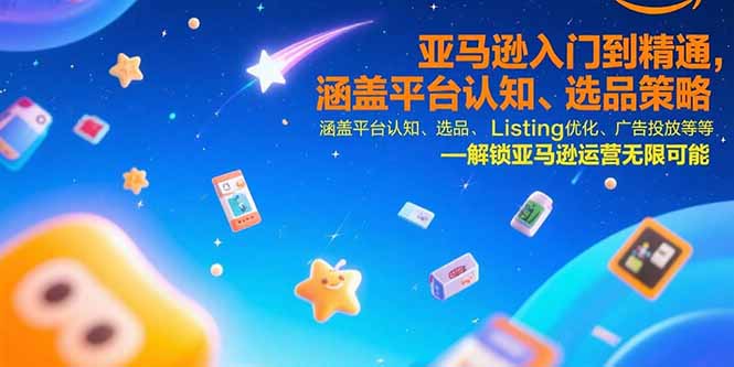 亚马逊入门到精通，涵盖平台认知、选品策略、Listing优化、广告投放/等等-福源网创资源站