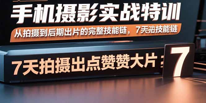 手机摄影实战特训，从拍摄到后期出片的完整技能链，7天拍出点赞大片-福源网创资源站