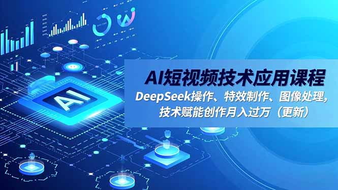 AI短视频技术应用课程，DeepSeek操作、特效制作、图像处理，技术赋能创作月入过万(更新-福源网创资源站