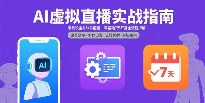 AI虚拟直播实战指南，手机设备与软件配置，零基础7天开播全流程拆解-福源网创资源站