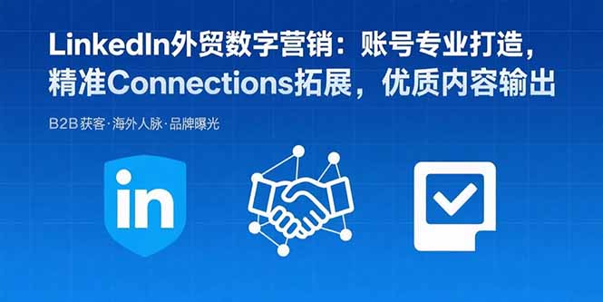 LinkedIn外贸数字营销:账号专业打造,精准Connections拓展,优质内容输出-福源网创资源站